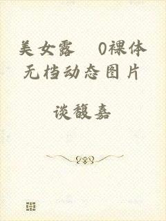 美女露0裸体无档动态图片
